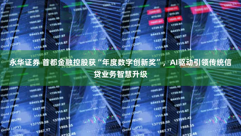 永华证券 首都金融控股获“年度数字创新奖”，AI驱动引领传统信贷业务智慧升级