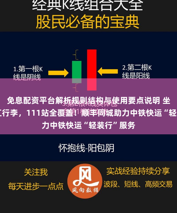 免息配资平台解析规则结构与使用要点说明 坐高铁不用扛行李，111站全覆盖！顺丰同城助力中铁快运“轻装行”服务